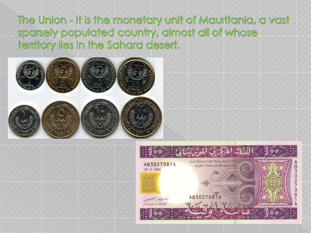 The Union - it is the monetary unit of Mauritania, a vast sparsely populated country, almost all of whose territory lies in the Sahara desert.
