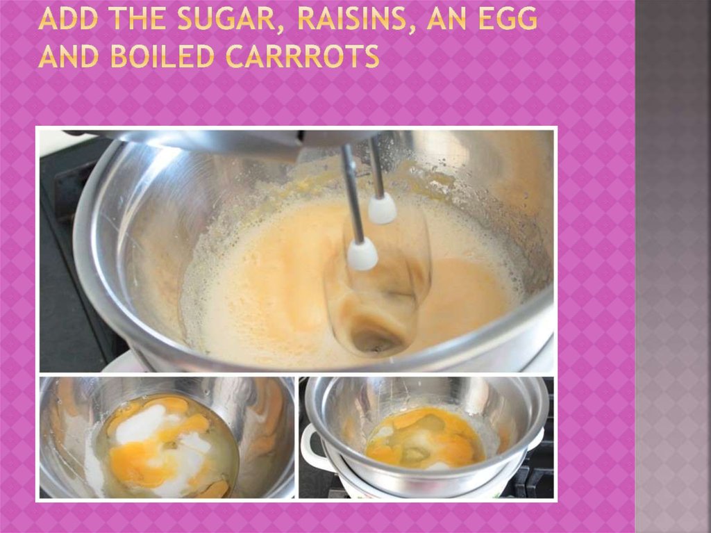 Add the sugar, raisins, an egg and boiled carrrots