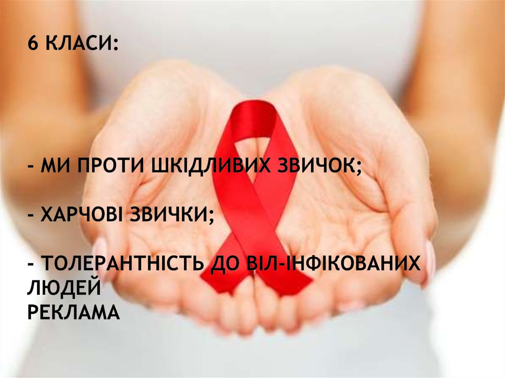 6 класи: - Ми проти шкідливих звичок; - Харчові звички; - Толерантність до ВІЛ-інфікованих людей Реклама