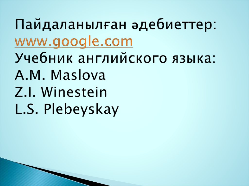 Пайдаланылған әдебиеттер: www.google.com Учебник английского языка: A.M. Maslova Z.I. Winestein L.S. Plebeyskay