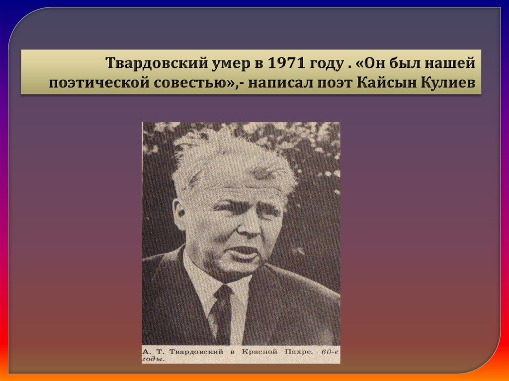 Твардовский умер в 1971 году . «Он был нашей поэтической совестью»,- написал поэт Кайсын Кулиев