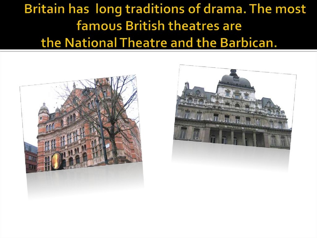 Britain has long traditions of drama. The most famous British theatres are the National Theatre and the Barbican.