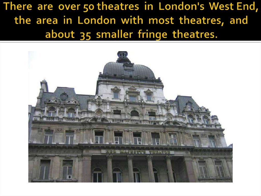 There are over 50 theatres in London's West End, the area in London with most theatres, and about 35 smaller fringe theatres.