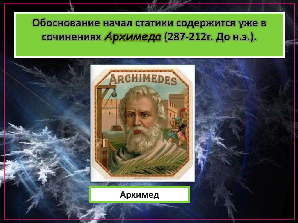 Обоснование начал статики содержится уже в сочинениях Архимеда (287-212г. До н.э.).