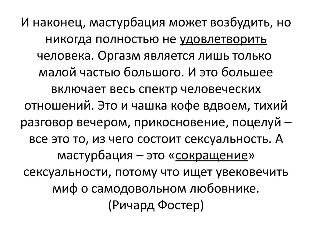 И наконец, мастурбация может возбудить, но никогда полностью не удовлетворить человека. Оргазм является лишь только малой частью большого.