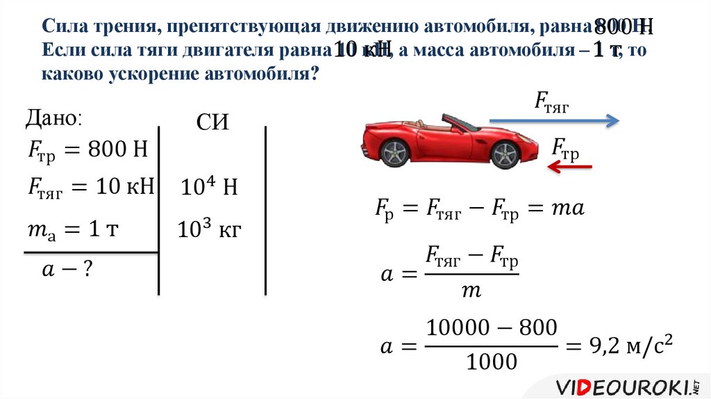 Сила трения, препятствующая движению автомобиля, равна 800 Н. Если сила тяги двигателя равна 10 кН, а масса автомобиля – 1 т, то каково ускорени