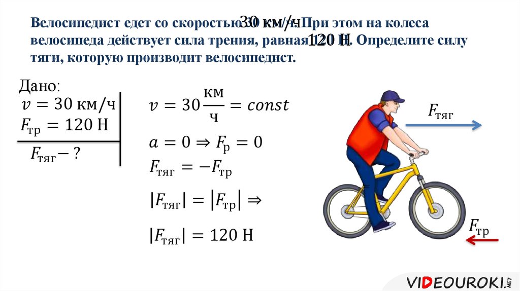Велосипедист едет со скоростью 30 км/ч. При этом на колеса велосипеда действует сила трения, равная 120 Н. Определите силу тяги, которую произв