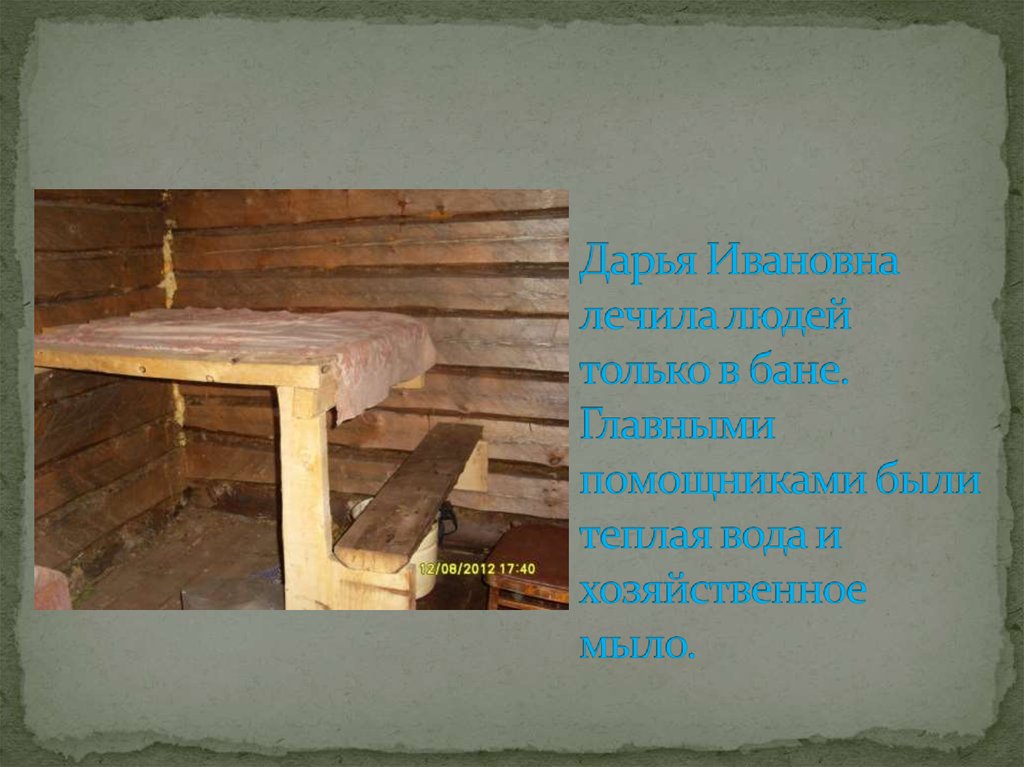 Дарья Ивановна лечила людей только в бане. Главными помощниками были теплая вода и хозяйственное мыло.