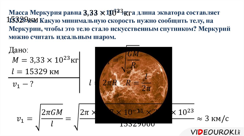 Масса Меркурия равна 3,33×〖10〗^23 кг, а длина экватора составляет 15329 км. Какую минимальную скорость нужно сообщить телу, на Меркурии, чтобы эт
