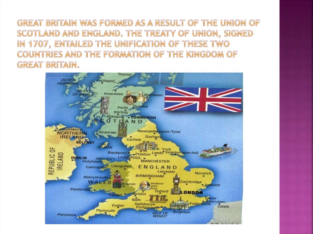 Great Britain was formed as a result of the union of Scotland and England. The treaty of union, signed in 1707, entailed the unification of these two countries and the formation of the Kingdom of Great Britain.