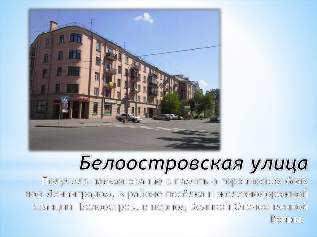 Белоостровская улица Получила наименование в память о героических боях под Ленинградом, в районе посёлка и железнодорожной станции  Бело
