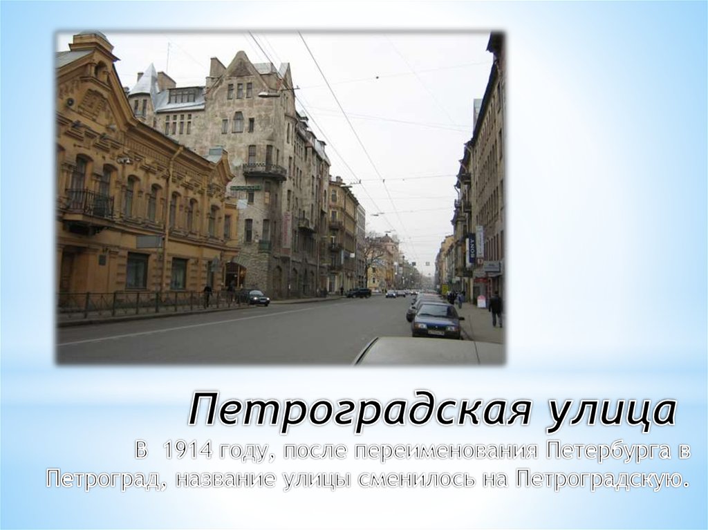 Петроградская улица  В  1914 году, после переименования Петербурга в Петроград, название улицы сменилось на Петроградскую.