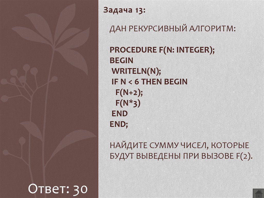 Дан рекурсивный алгоритм: procedure F(n: integer); begin writeln(n); if n < 6 then begin F(n+2); F(n*3) end end; Найдите сумму чисел, которые будут выведены при вызове F(2).