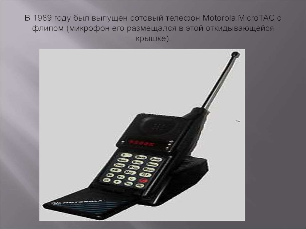 В 1989 году был выпущен сотовый телефон Motorola MicroTAC с флипом (микрофон его размещался в этой откидывающейся крышке).