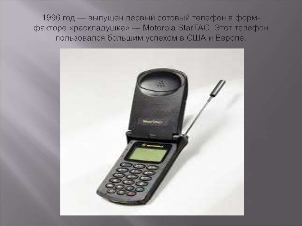 1996 год — выпущен первый сотовый телефон в форм-факторе «раскладушка» — Motorola StarTAC. Этот телефон пользовался большим успехом в США и Евр