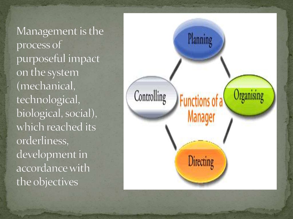 Management is the process of purposeful impact on the system (mechanical, technological, biological, social), which reached its orderliness, development in accordance with the objectives
