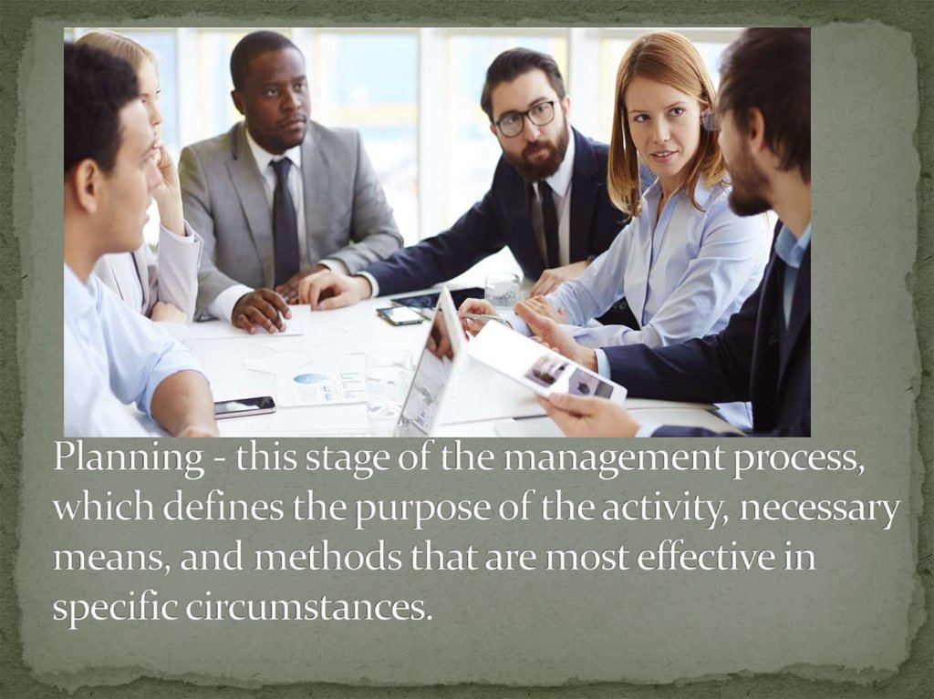 Planning - this stage of the management process, which defines the purpose of the activity, necessary means, and methods that are most effective in specific circumstances.
