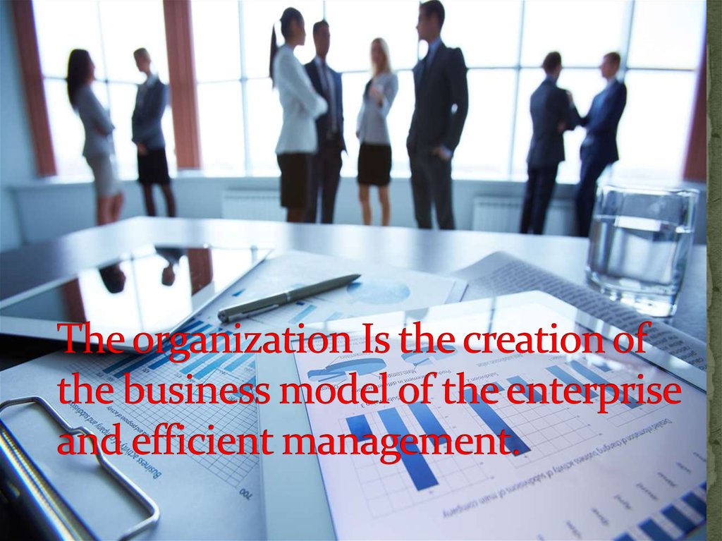 The organization Is the creation of the business model of the enterprise and efficient management.