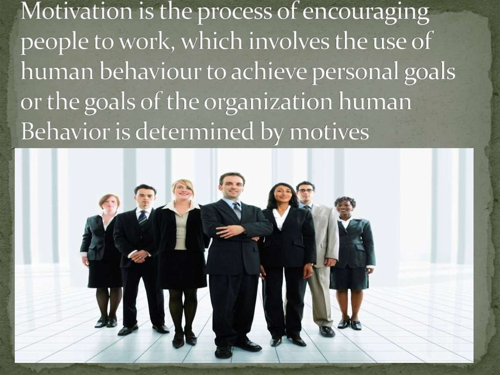 Motivation is the process of encouraging people to work, which involves the use of human behaviour to achieve personal goals or the goals of the organization human Behavior is determined by motives