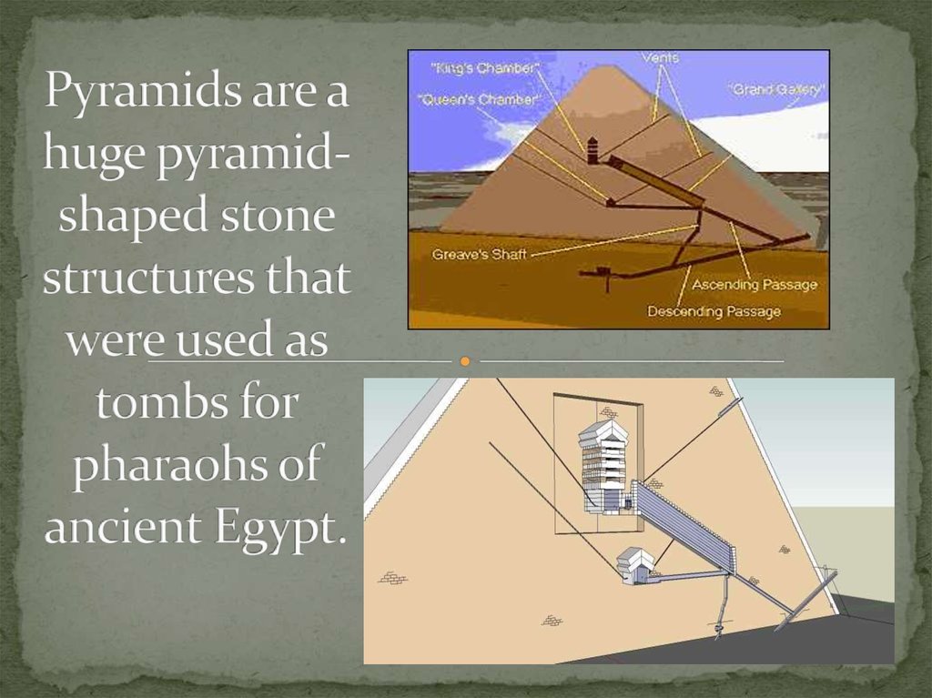 Pyramids are a huge pyramid-shaped stone structures that were used as tombs for pharaohs of ancient Egypt.