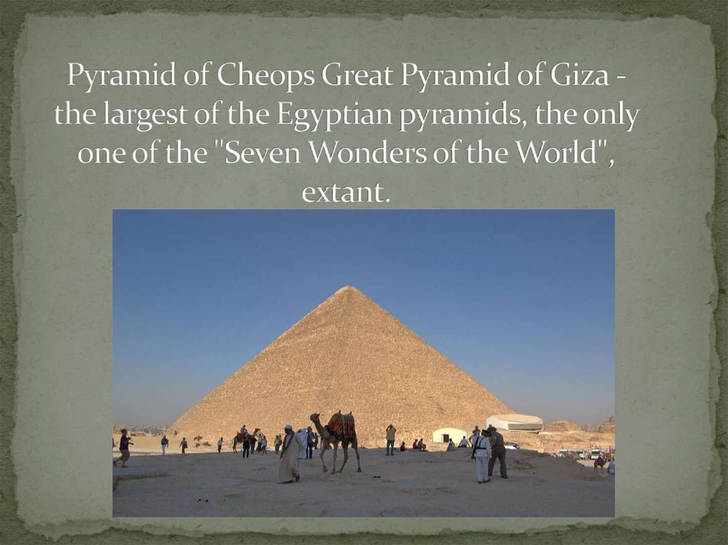 Pyramid of Cheops Great Pyramid of Giza - the largest of the Egyptian pyramids, the only one of the "Seven Wonders of the World", extant.