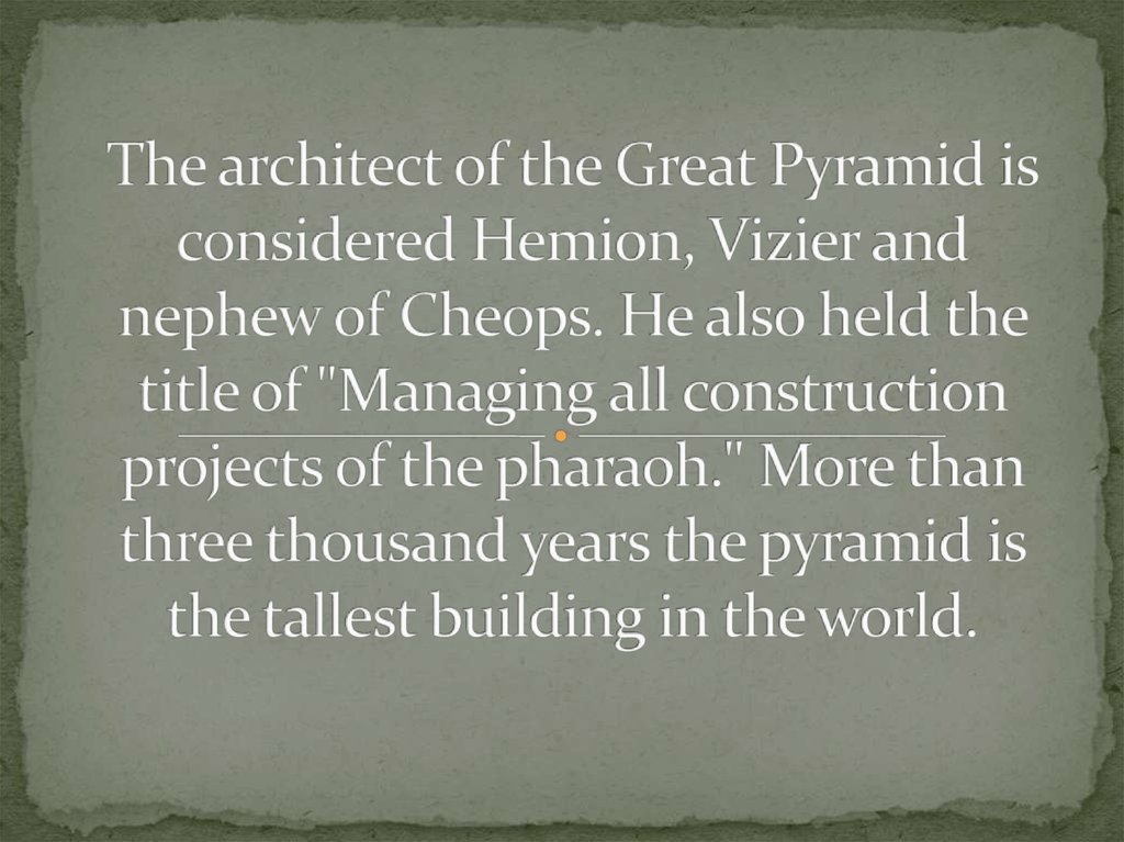 The architect of the Great Pyramid is considered Hemion, Vizier and nephew of Cheops. He also held the title of "Managing all construction projects of the pharaoh." More than three thousand years the pyramid is the tallest building in the world.