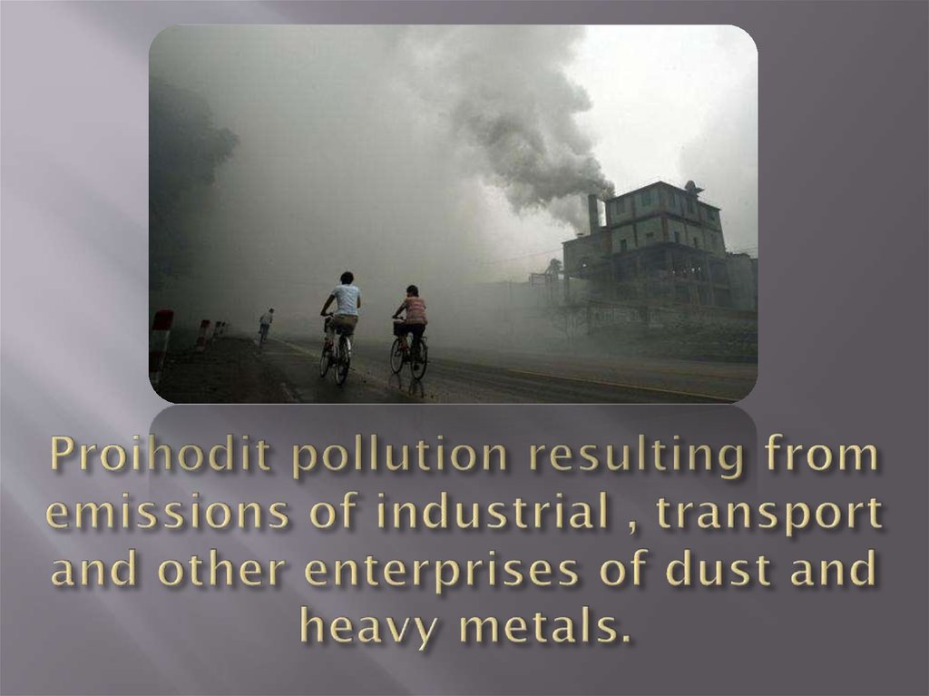 Proihodit pollution resulting from emissions of industrial , transport and other enterprises of dust and heavy metals.