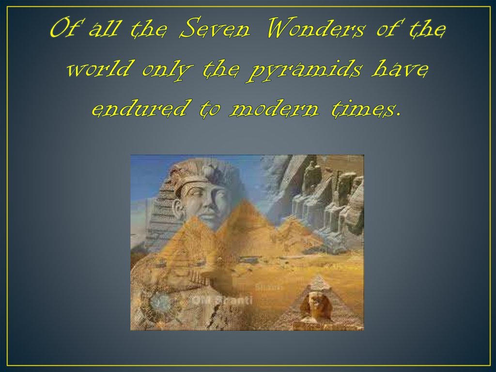 Of all the Seven Wonders of the world only the pyramids have endured to modern times.