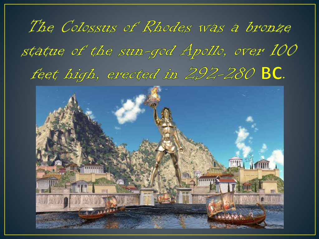 The Colossus of Rhodes was a bronze statue of the sun-god Apollo, over 100 feet high, erected in 292-280 ВС.