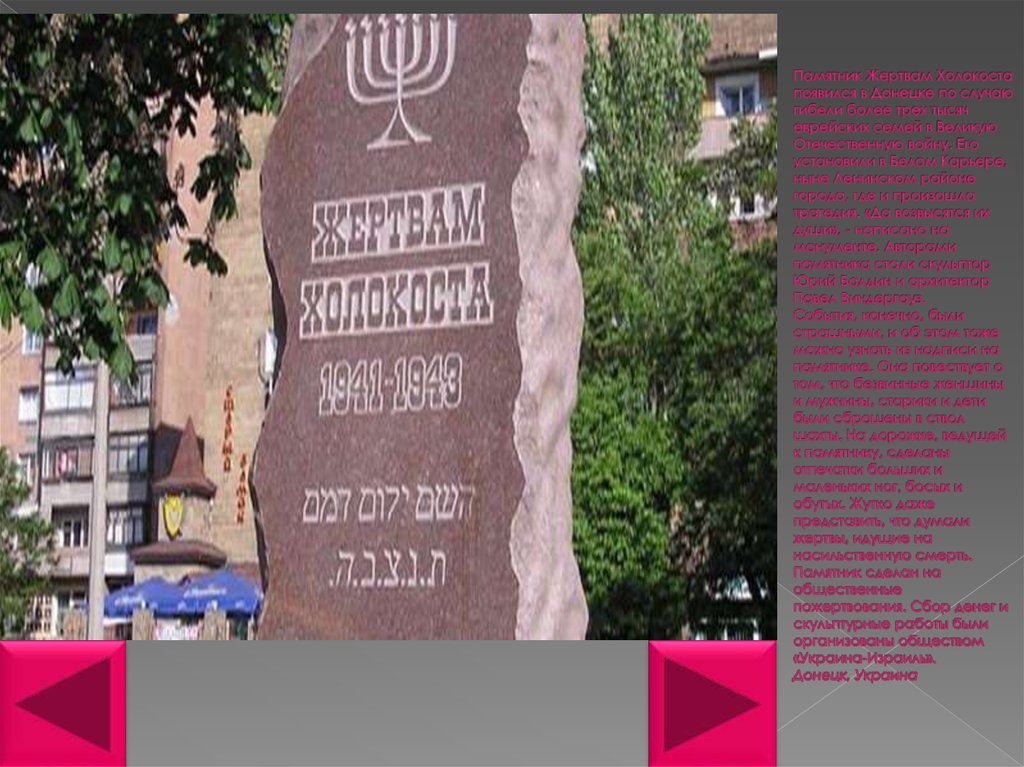 Памятник Жертвам Холокоста появился в Донецке по случаю гибели более трех тысяч еврейских семей в Великую Отечественную войну. Его устано