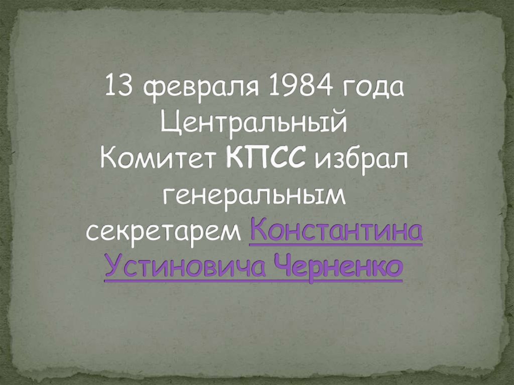13 февраля 1984 года Центральный Комитет КПСС избрал генеральным секретарем Константина Устиновича Черненко