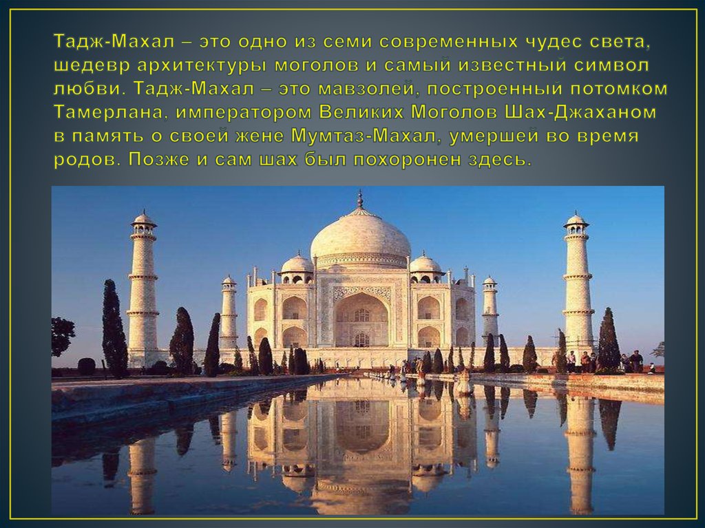 Тадж-Махал – это одно из семи современных чудес света, шедевр архитектуры моголов и самый известный символ любви. Тадж-Махал – это мавзоле