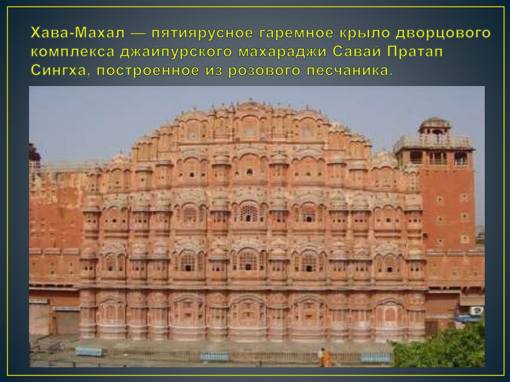 Хава-Махал — пятиярусное гаремное крыло дворцового комплекса джайпурского махараджи Савай Пратап Сингха, построенное из розового песчан