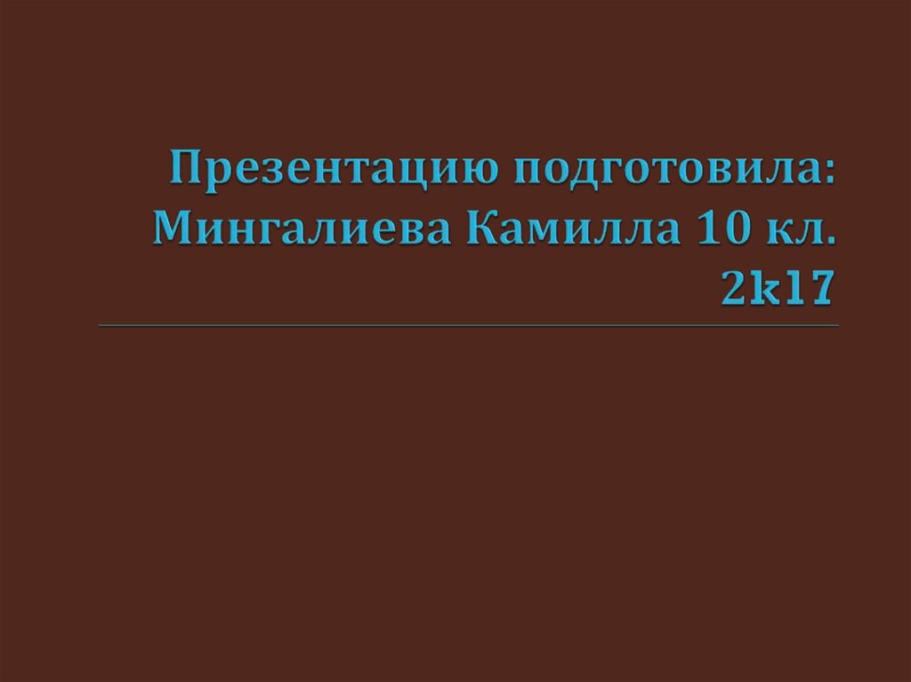 Презентацию подготовила: Мингалиева Камилла 10 кл. 2k17