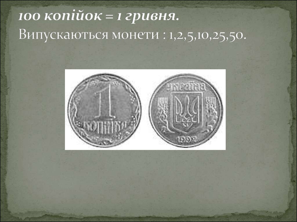 100 копійок = 1 гривня. Випускаються монети : 1,2,5,10,25,50.