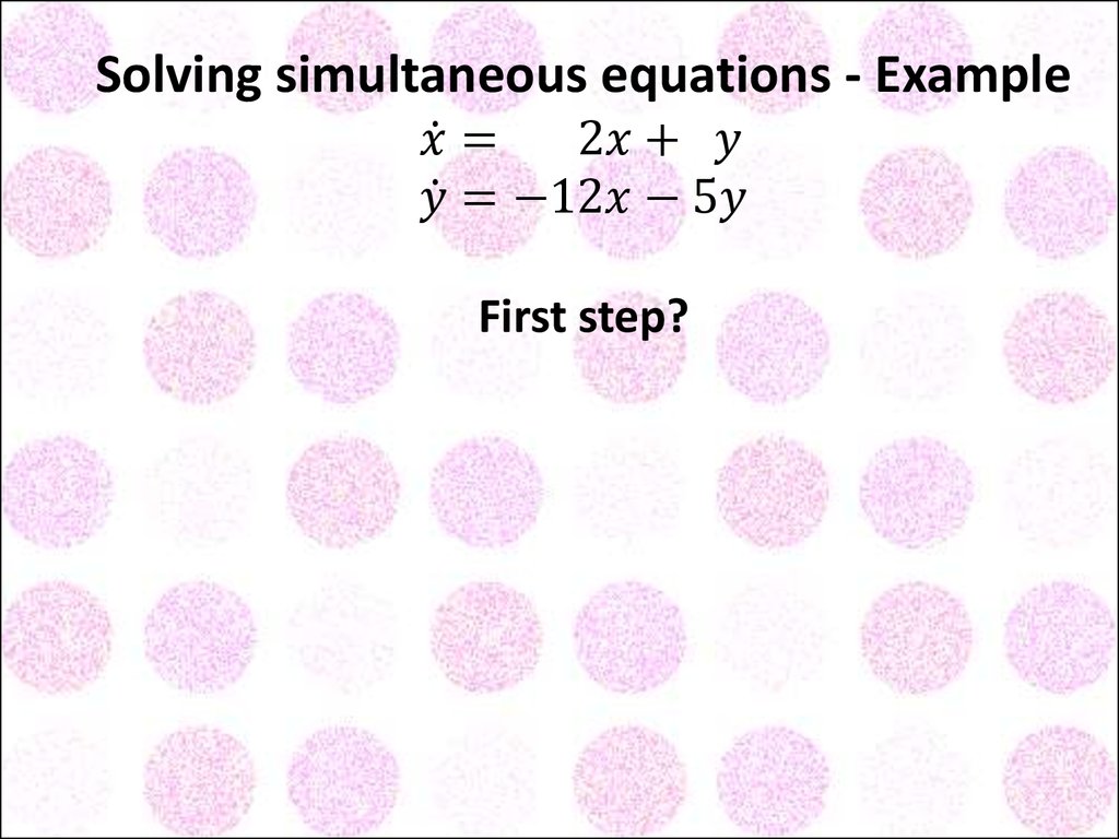 Solving simultaneous equations - Example x ̇= 2x+ y y ̇=-12x-5y First step?