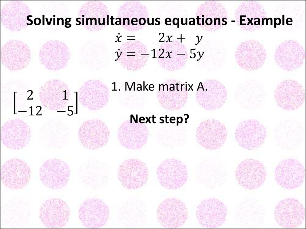 Solving simultaneous equations - Example x ̇= 2x+ y y ̇=-12x-5y 1. Make matrix A. [■8(2&1@-12&-5)] Next step?