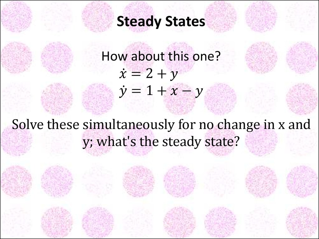 Steady States How about this one? x ̇=2+y y ̇=1+x-y Solve these simultaneously for no change in x and y; what's the steady state?
