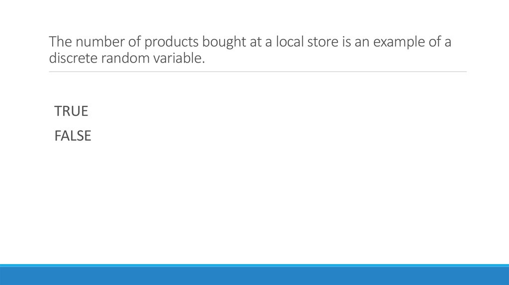 The number of products bought at a local store is an example of a discrete random variable.