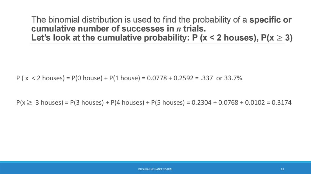 The binomial distribution is used to find the probability of a specific or cumulative number of successes in n trials. Let’s look at the cumulative probability: P (x < 2 houses), P(x ≥ 3)