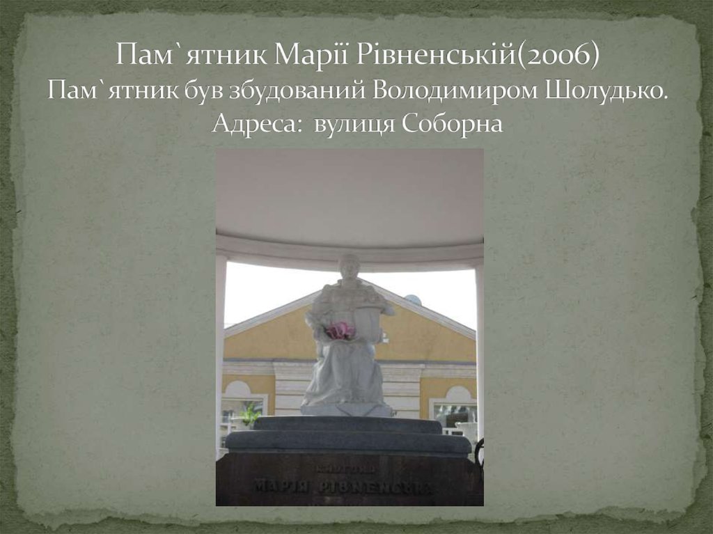 Пам`ятник Марії Рівненській(2006) Пам`ятник був збудований Володимиром Шолудько. Адреса:  вулиця Соборна