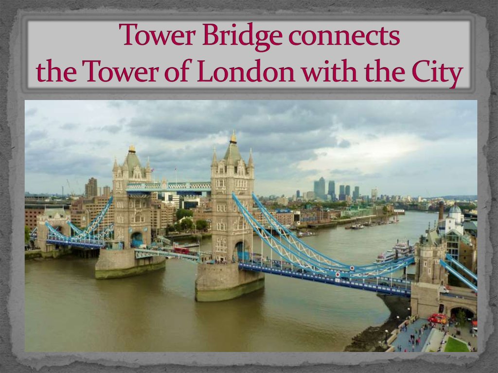 Tower Bridge connects the Tower of London with the City