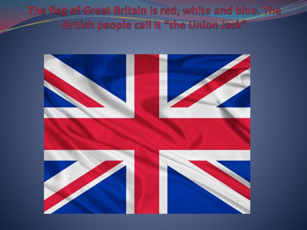 The flag of Great Britain is red, white and blue. The British people call it “the Union Jack”