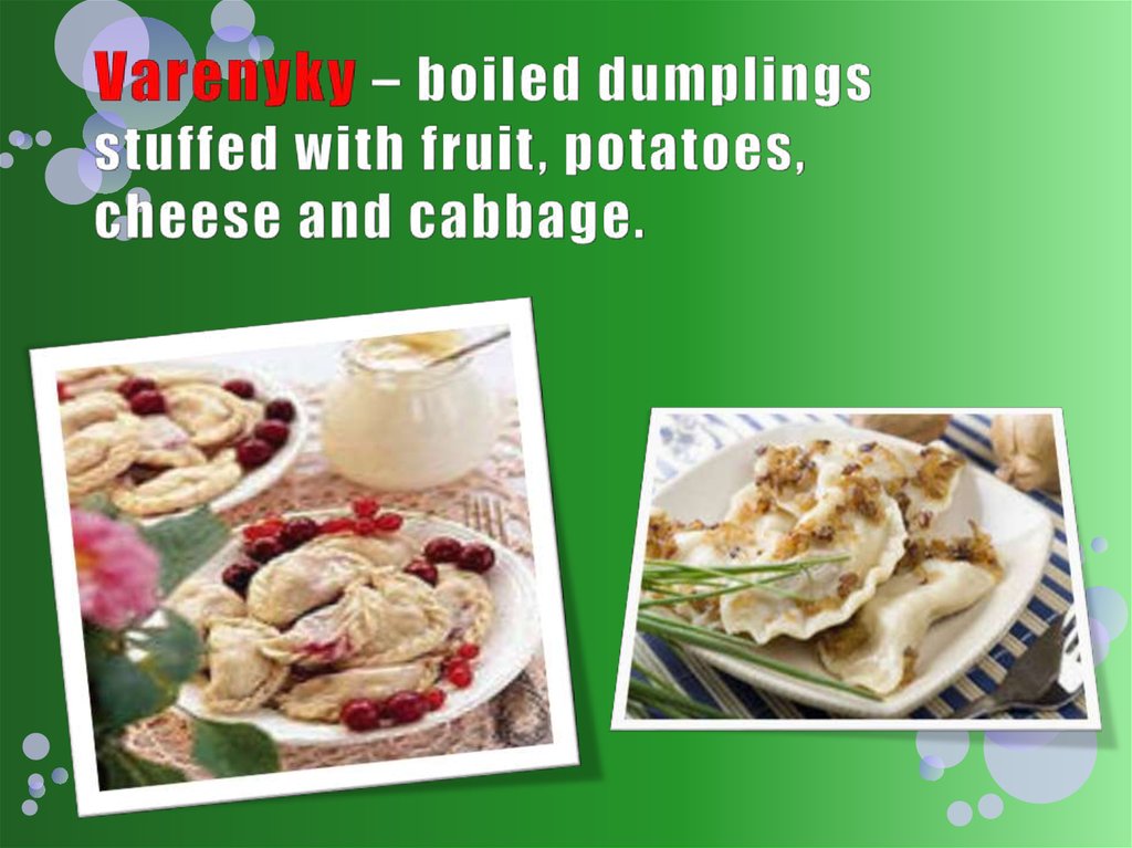 Varenyky – boiled dumplings stuffed with fruit, potatoes, cheese and cabbage.