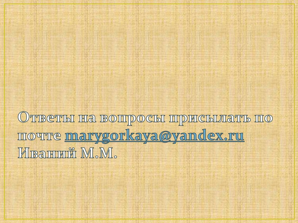 Ответы на вопросы присылать по почте marygorkaya@yandex.ru Иваний М.М.