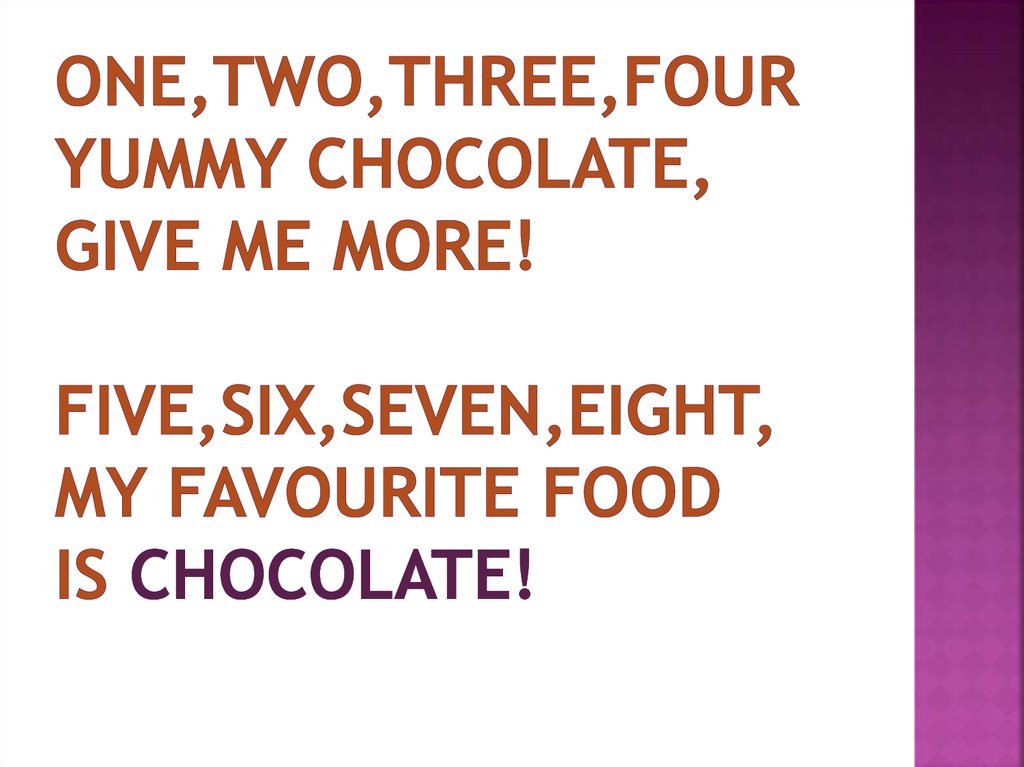 One,two,three,four yummy chocolate, Give me more! Five,six,seven,eight, My favourite food is chocolate!