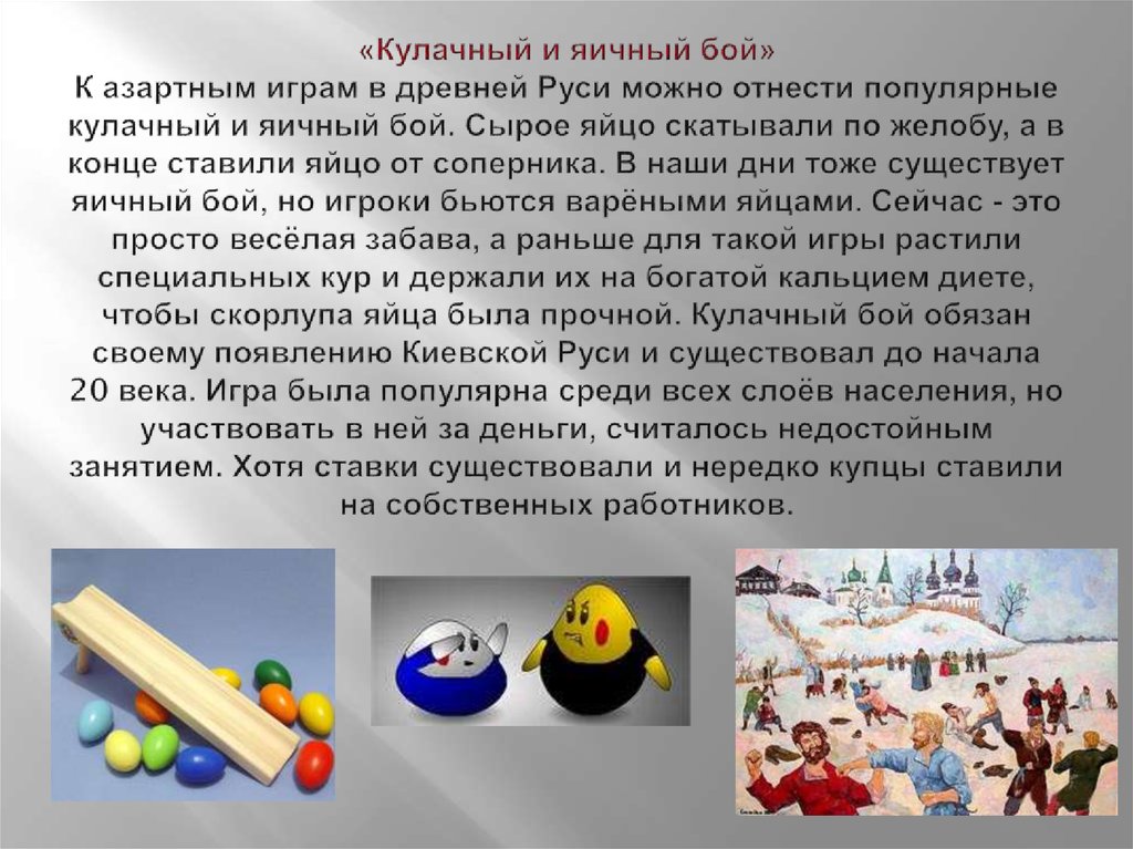 «Кулачный и яичный бой» К азартным играм в древней Руси можно отнести популярные кулачный и яичный бой. Сырое яйцо скатывали по