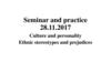 Seminar and practice 28.11.2017. Culture and personality. Ethnic stereotypes and prejudices
