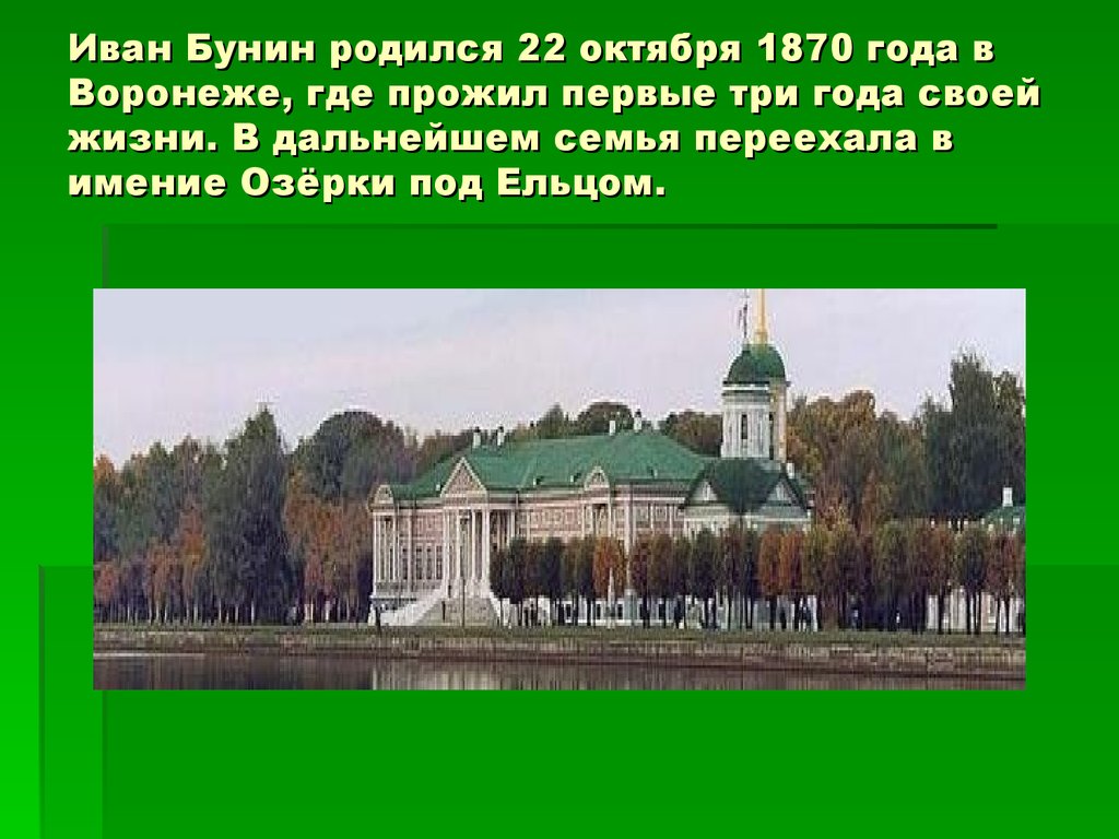 Иван Бунин родился 22 октября 1870 года в Воронеже, где прожил первые три года своей жизни. В дальнейшем семья переехала в имение Озёрки под Ел