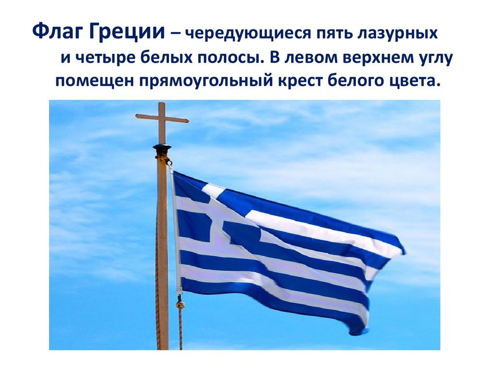 Флаг Греции – чередующиеся пять лазурных и четыре белых полосы. В левом верхнем углу помещен прямоугольный крест белого цвета.